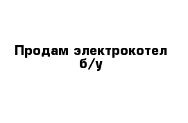 Продам электрокотел б/у 